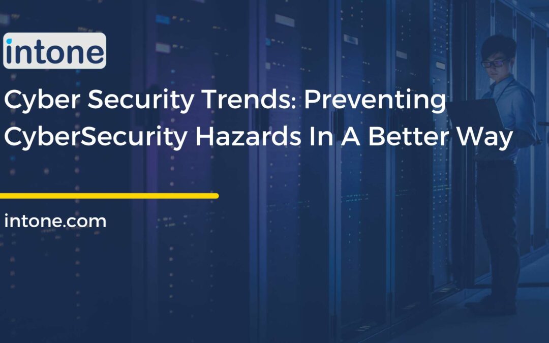 Cyber Security Trends: Preventing CyberSecurity Hazards In A Better Way